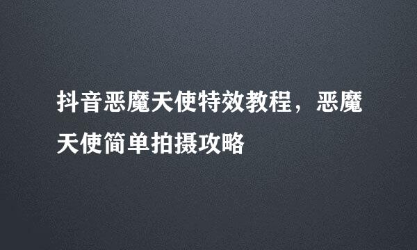 抖音恶魔天使特效教程，恶魔天使简单拍摄攻略
