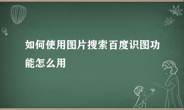 如何使用图片搜索百度识图功能怎么用