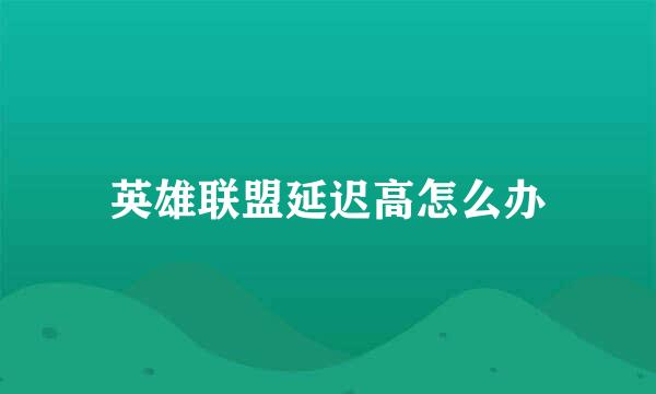 英雄联盟延迟高怎么办