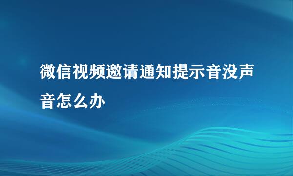 微信视频邀请通知提示音没声音怎么办