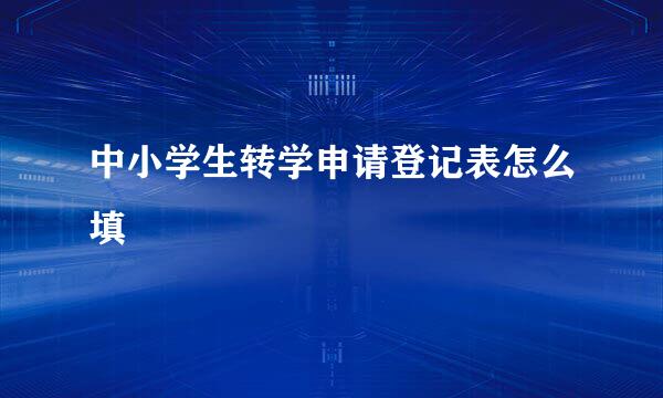 中小学生转学申请登记表怎么填