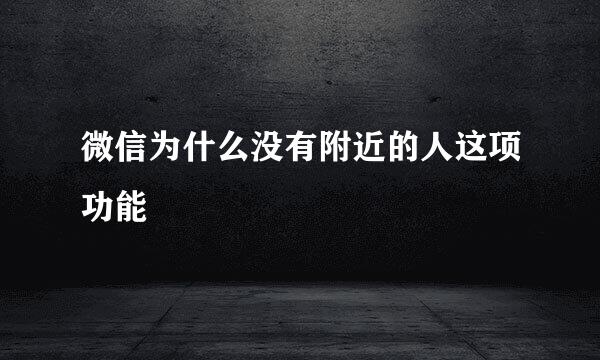 微信为什么没有附近的人这项功能