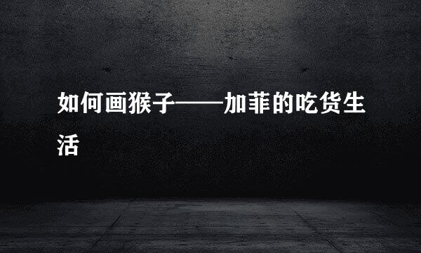 如何画猴子——加菲的吃货生活