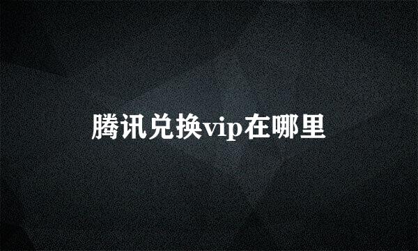 腾讯兑换vip在哪里