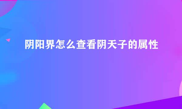 阴阳界怎么查看阴天子的属性