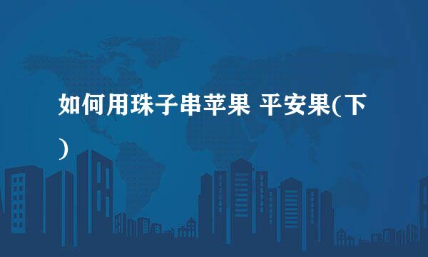 如何用珠子串苹果 平安果(下)