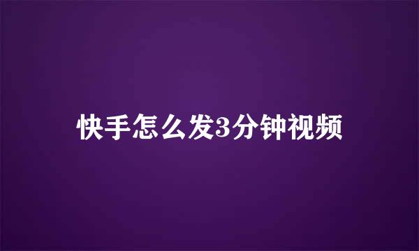 快手怎么发3分钟视频