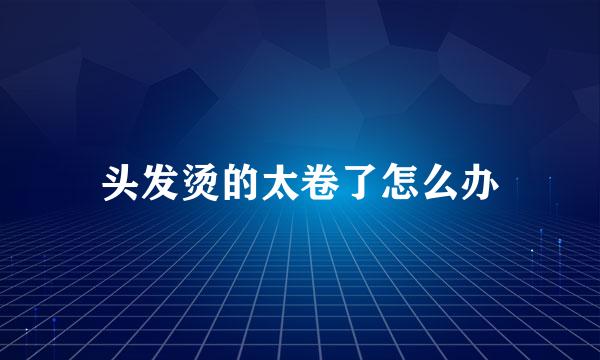 头发烫的太卷了怎么办