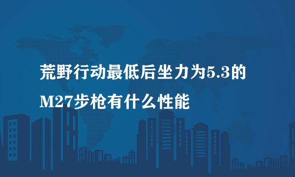 荒野行动最低后坐力为5.3的M27步枪有什么性能