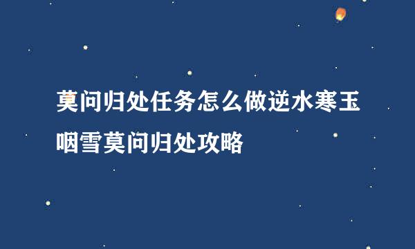 莫问归处任务怎么做逆水寒玉咽雪莫问归处攻略