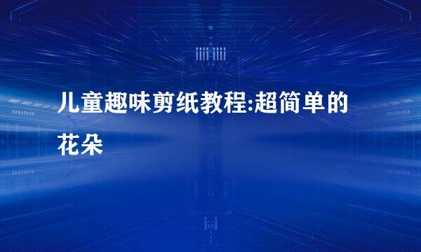 儿童趣味剪纸教程:超简单的花朵