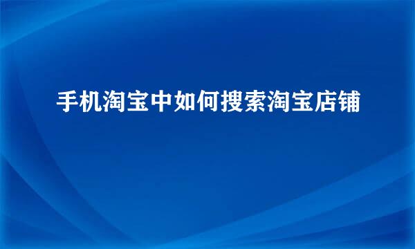 手机淘宝中如何搜索淘宝店铺