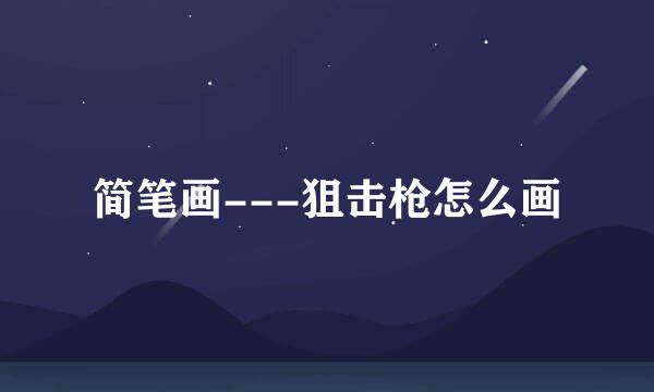 简笔画---狙击枪怎么画