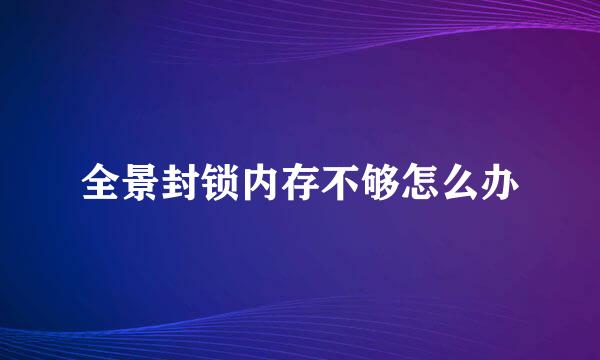全景封锁内存不够怎么办