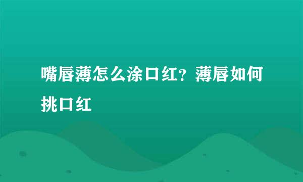 嘴唇薄怎么涂口红？薄唇如何挑口红