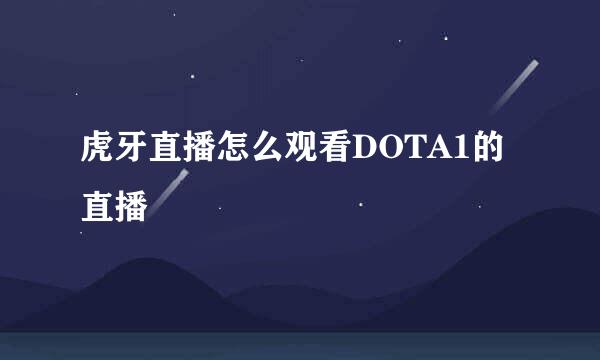 虎牙直播怎么观看DOTA1的直播