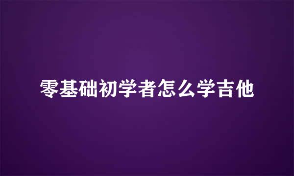 零基础初学者怎么学吉他