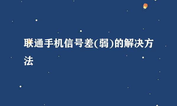 联通手机信号差(弱)的解决方法