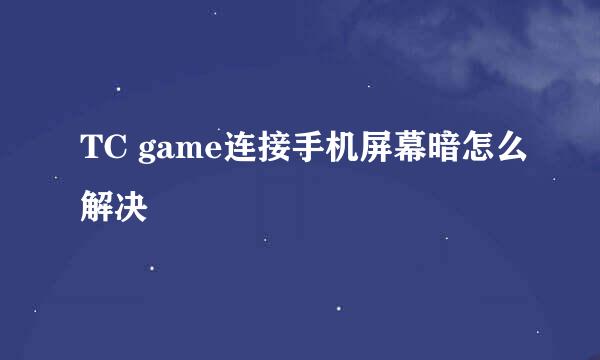 TC game连接手机屏幕暗怎么解决