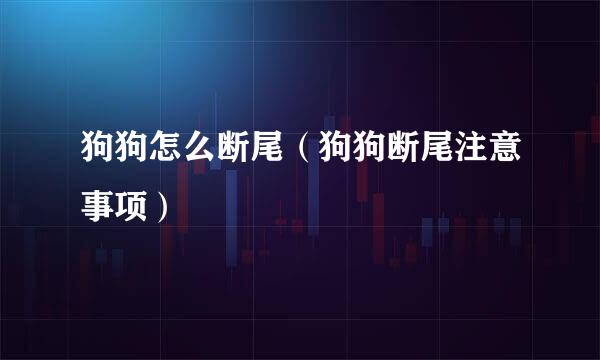 狗狗怎么断尾（狗狗断尾注意事项）