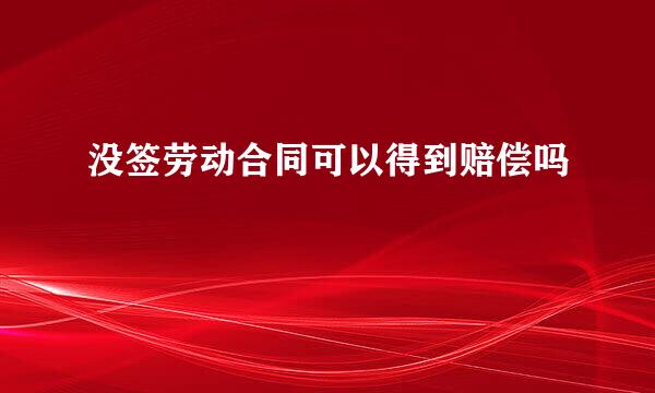 没签劳动合同可以得到赔偿吗