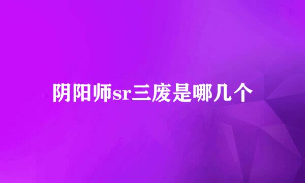 阴阳师sr三废是哪几个