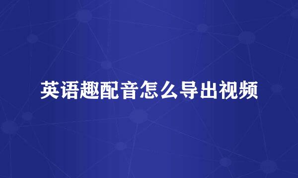 英语趣配音怎么导出视频