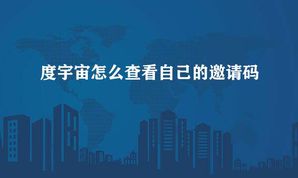度宇宙怎么查看自己的邀请码