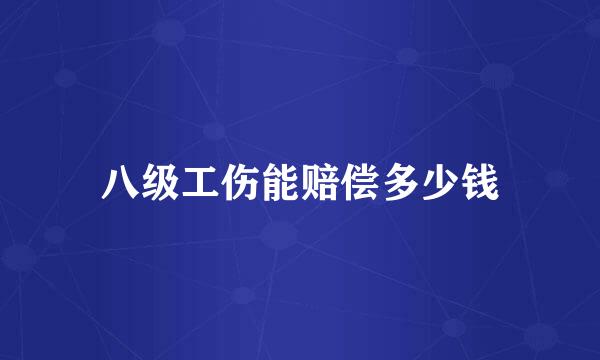 八级工伤能赔偿多少钱