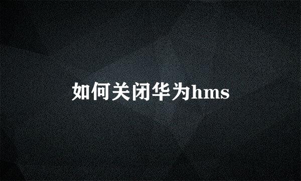如何关闭华为hms