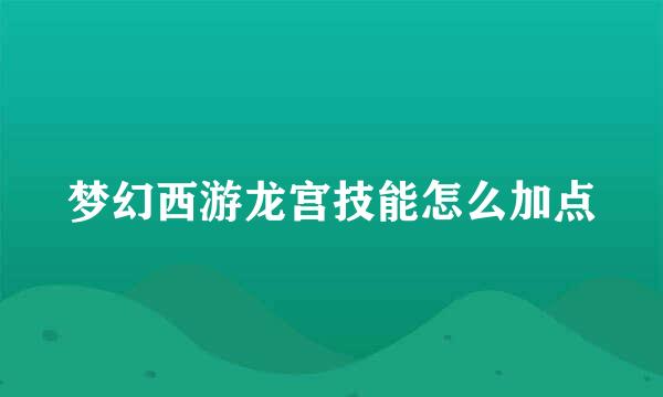 梦幻西游龙宫技能怎么加点