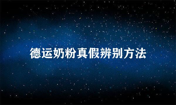 德运奶粉真假辨别方法
