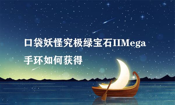 口袋妖怪究极绿宝石IIMega手环如何获得