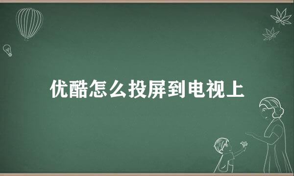 优酷怎么投屏到电视上