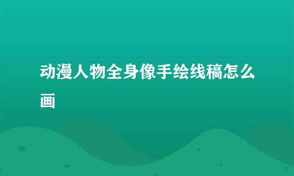 动漫人物全身像手绘线稿怎么画