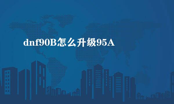 dnf90B怎么升级95A