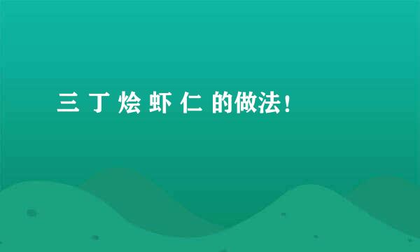 三 丁 烩 虾 仁 的做法！