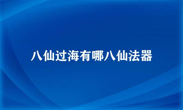 八仙过海有哪八仙法器