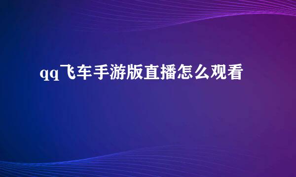 qq飞车手游版直播怎么观看