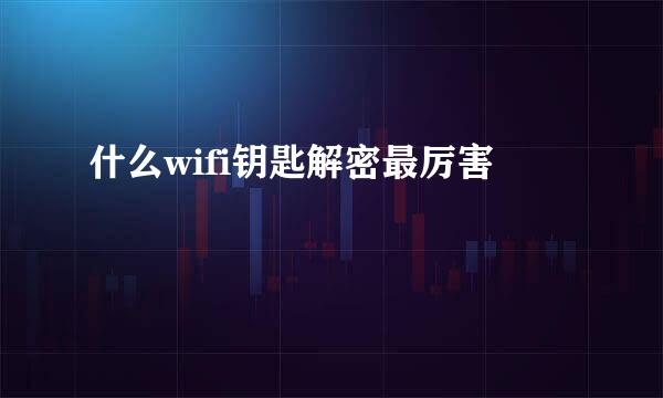 什么wifi钥匙解密最厉害