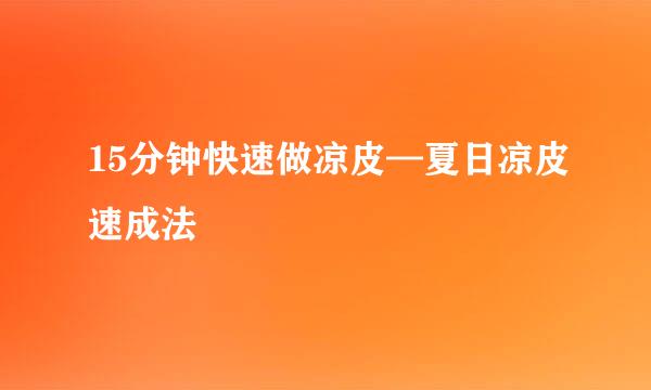 15分钟快速做凉皮—夏日凉皮速成法