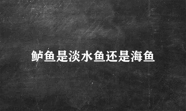 鲈鱼是淡水鱼还是海鱼