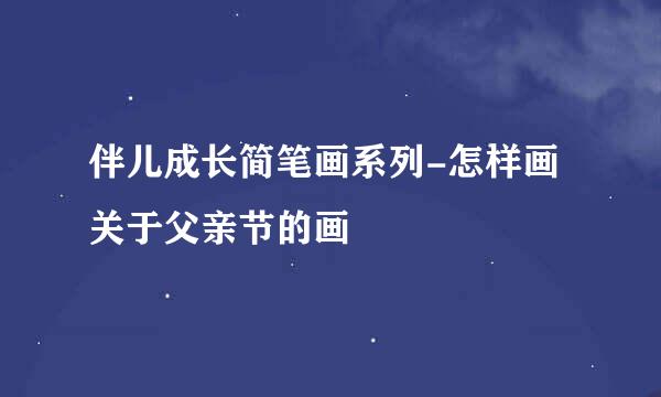 伴儿成长简笔画系列-怎样画关于父亲节的画