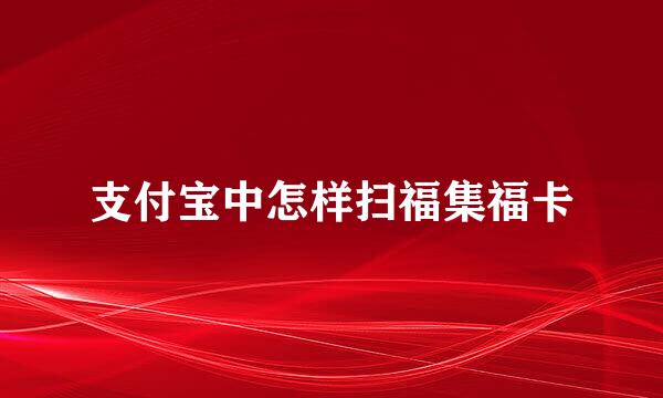 支付宝中怎样扫福集福卡