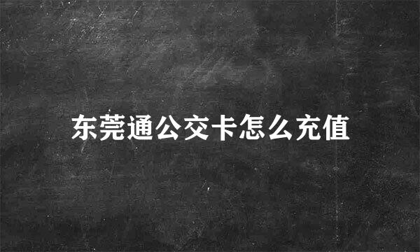 东莞通公交卡怎么充值