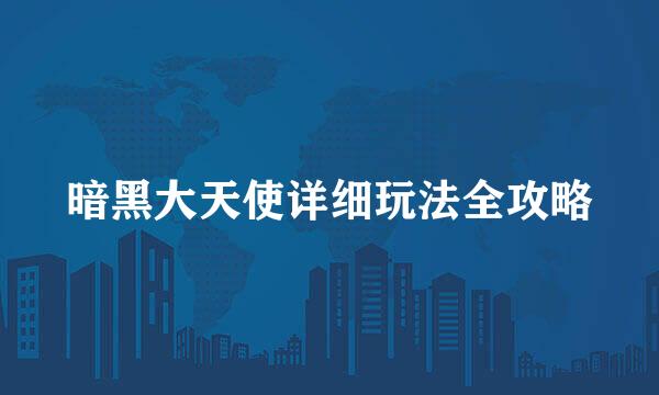 暗黑大天使详细玩法全攻略