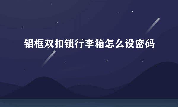铝框双扣锁行李箱怎么设密码