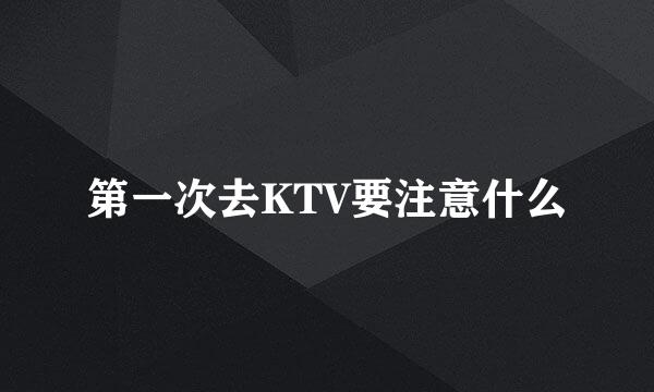 第一次去KTV要注意什么