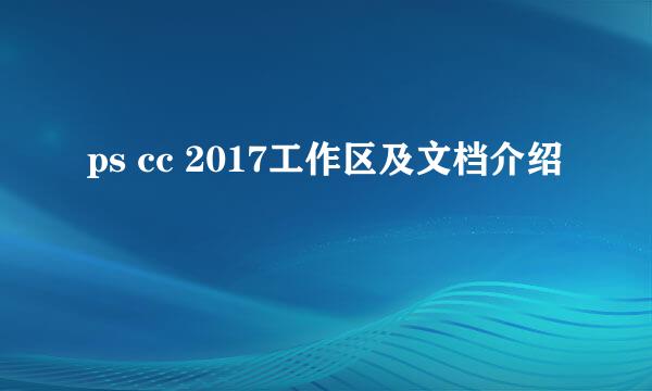 ps cc 2017工作区及文档介绍