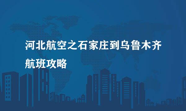 河北航空之石家庄到乌鲁木齐航班攻略